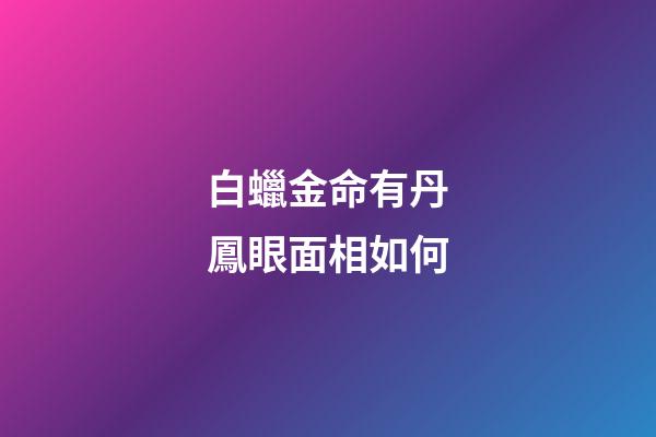 白蠟金命有丹鳳眼面相如何