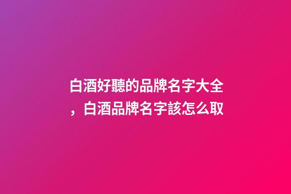 白酒好聽的品牌名字大全，白酒品牌名字該怎么取-第1張-商標起名-玄機派