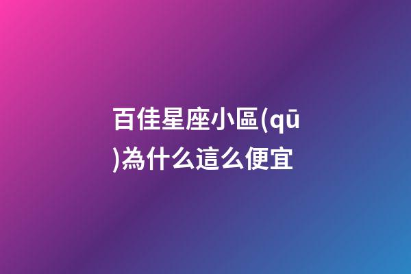 百佳星座小區(qū)為什么這么便宜