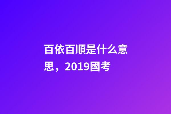 百依百順是什么意思，2019國考-第1張-觀點-玄機派