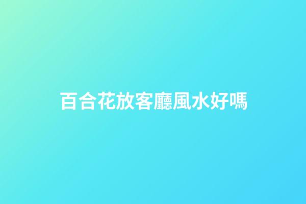 百合花放客廳風水好嗎