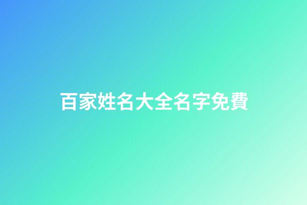 百家姓名大全名字免費(百家姓名字大全集免費)