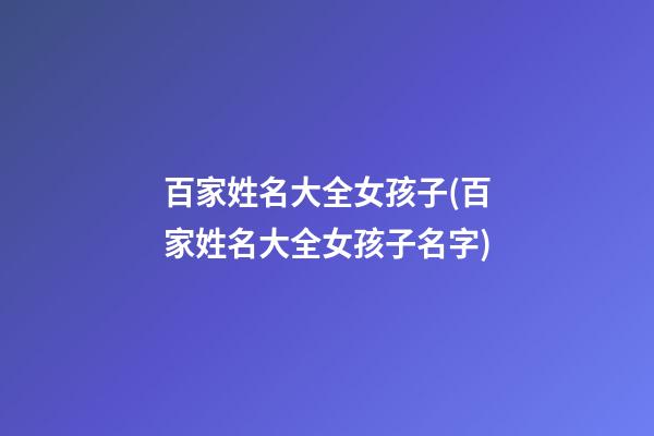 百家姓名大全女孩子(百家姓名大全女孩子名字)