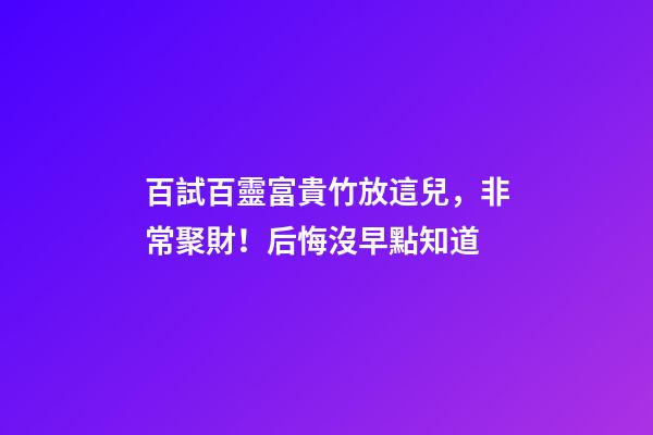 百試百靈富貴竹放這兒，非常聚財！后悔沒早點知道