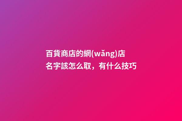 百貨商店的網(wǎng)店名字該怎么取，有什么技巧