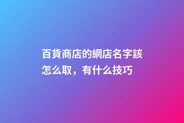 百貨商店的網店名字該怎么取，有什么技巧-第1張-店鋪起名-玄機派