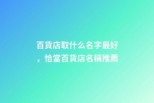 百貨店取什么名字最好，恰當百貨店名稱推薦