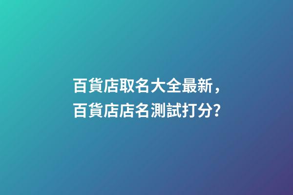 百貨店取名大全最新，百貨店店名測試打分？