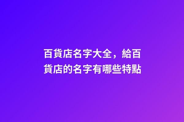 百貨店名字大全，給百貨店的名字有哪些特點-第1張-店鋪起名-玄機派