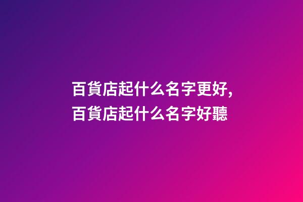 百貨店起什么名字更好,百貨店起什么名字好聽-第1張-店鋪起名-玄機派