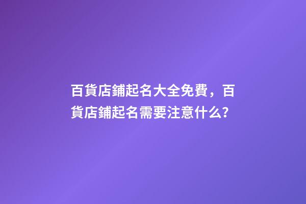 百貨店鋪起名大全免費，百貨店鋪起名需要注意什么？-第1張-店鋪起名-玄機派