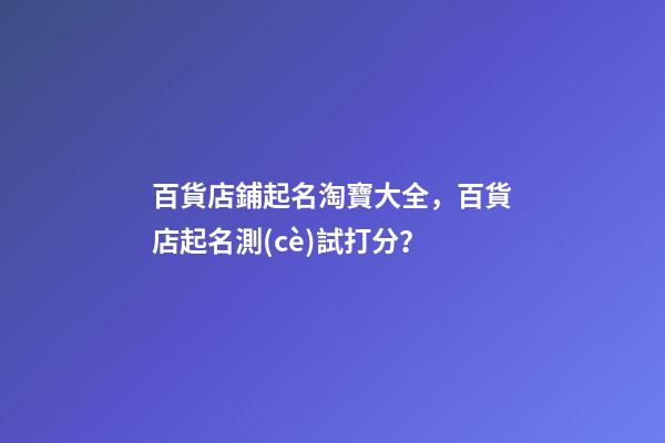 百貨店鋪起名淘寶大全，百貨店起名測(cè)試打分？-第1張-店鋪起名-玄機(jī)派