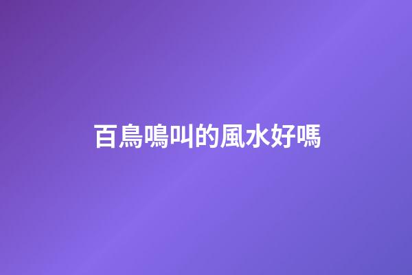百鳥鳴叫的風水好嗎