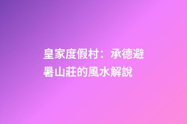 皇家度假村：承德避暑山莊的風水解說
