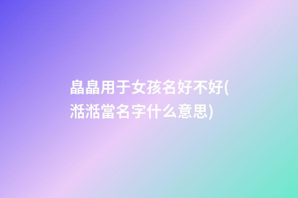 皛皛用于女孩名好不好(湉湉當名字什么意思)