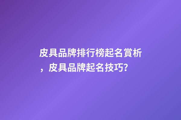 皮具品牌排行榜起名賞析，皮具品牌起名技巧？-第1張-商標起名-玄機派