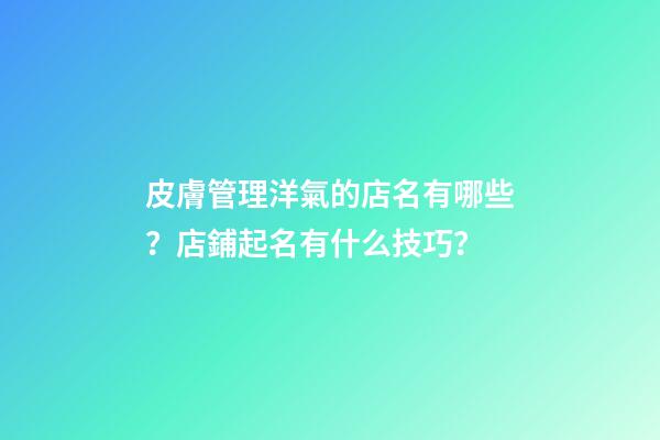 皮膚管理洋氣的店名有哪些？店鋪起名有什么技巧？-第1張-店鋪起名-玄機派