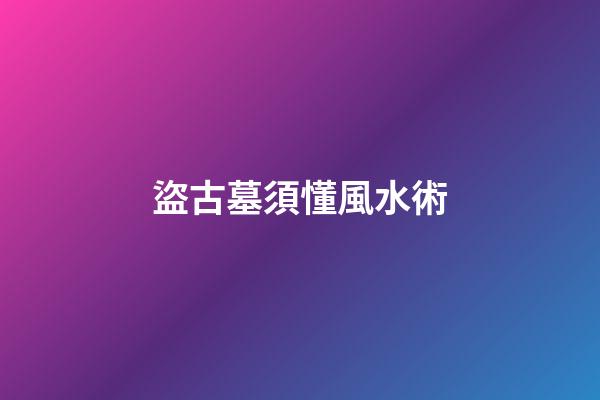盜古墓須懂風水術