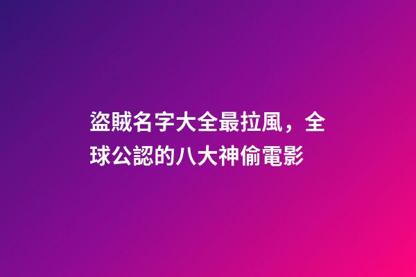 盜賊名字大全最拉風，全球公認的八大神偷電影-第1張-觀點-玄機派