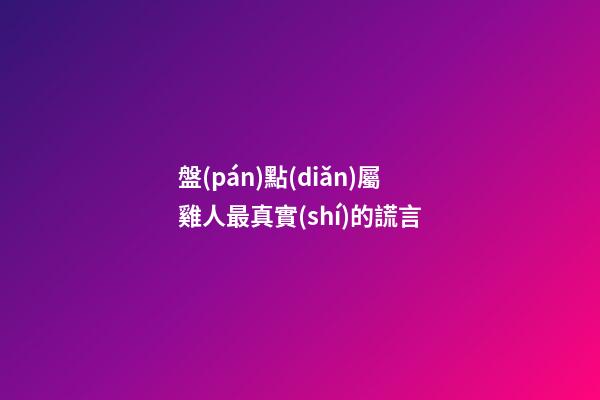 盤(pán)點(diǎn)屬雞人最真實(shí)的謊言