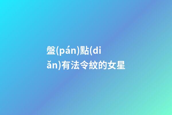 盤(pán)點(diǎn)有法令紋的女星