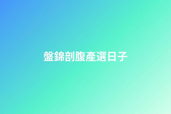 盤錦剖腹產選日子