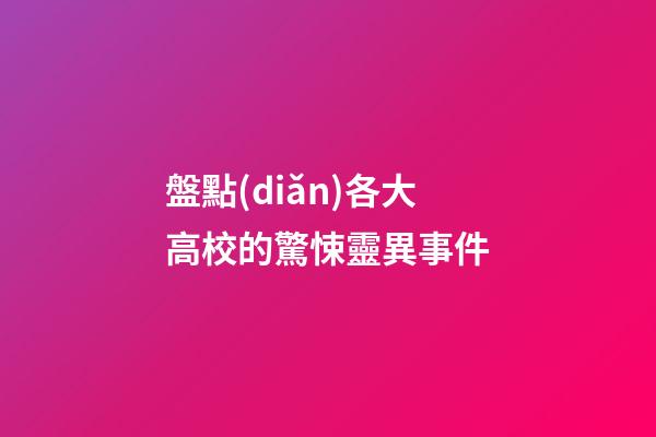 盤點(diǎn)各大高校的驚悚靈異事件
