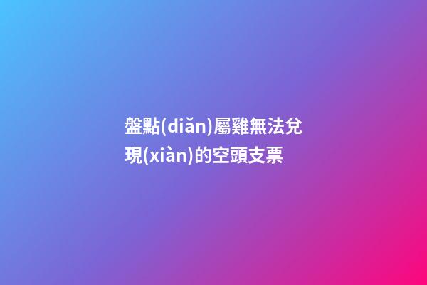 盤點(diǎn)屬雞無法兌現(xiàn)的空頭支票