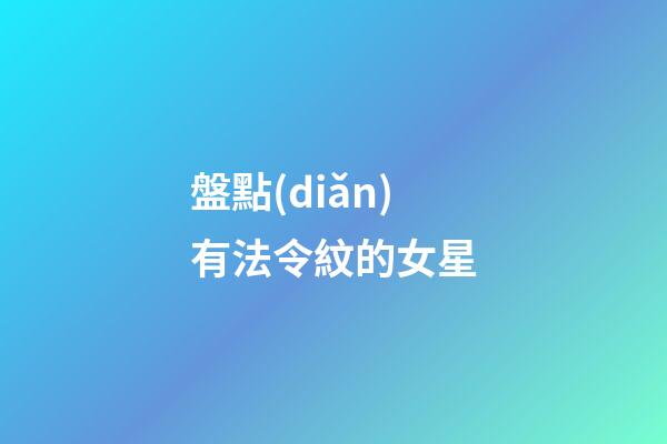 盤點(diǎn)有法令紋的女星