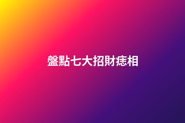 盤點七大招財痣相