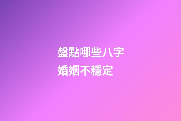 盤點哪些八字婚姻不穩定