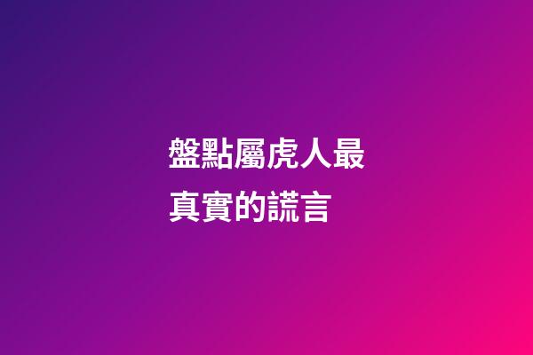 盤點屬虎人最真實的謊言