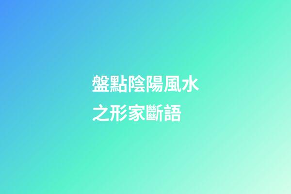 盤點陰陽風水之形家斷語