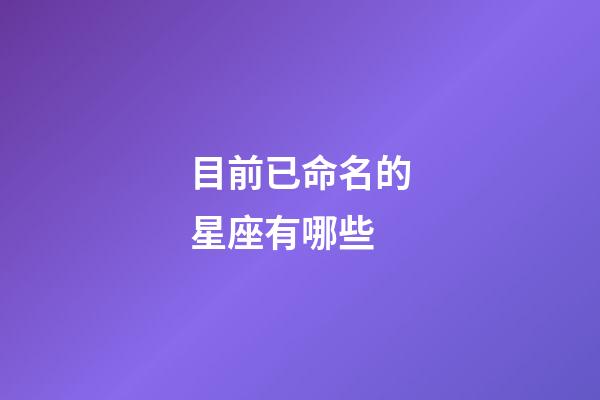 目前已命名的星座有哪些-第1張-星座運勢-玄機派