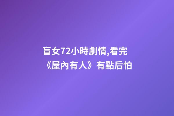 盲女72小時劇情,看完《屋內有人》有點后怕-第1張-觀點-玄機派