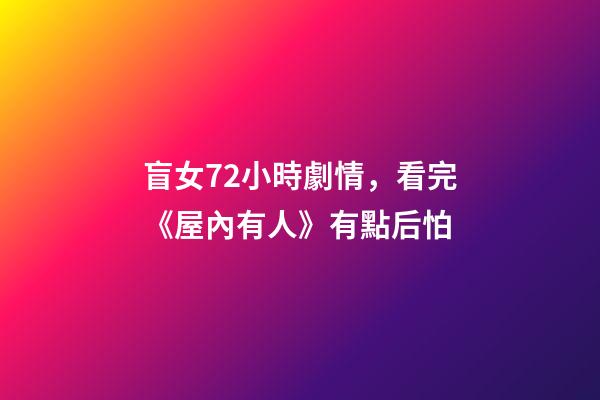 盲女72小時劇情，看完《屋內有人》有點后怕-第1張-觀點-玄機派