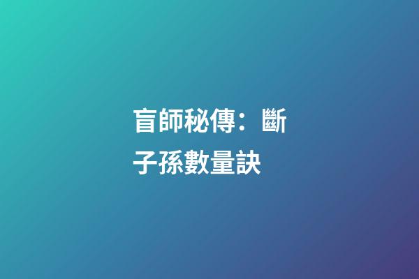 盲師秘傳：斷子孫數量訣