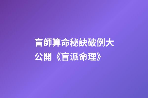 盲師算命秘訣破例大公開《盲派命理》