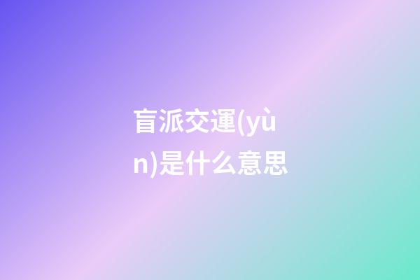 盲派交運(yùn)是什么意思