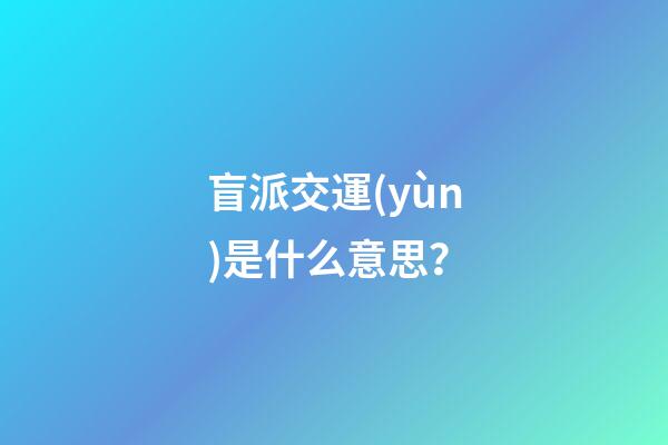盲派交運(yùn)是什么意思？
