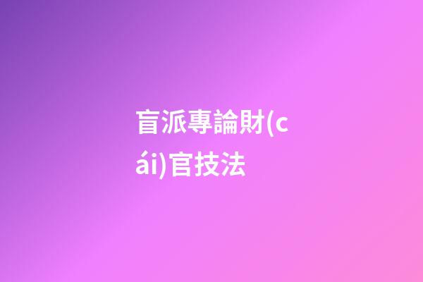 盲派專論財(cái)官技法