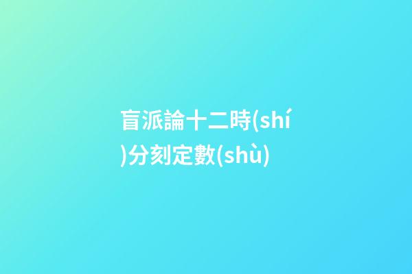 盲派論十二時(shí)分刻定數(shù)