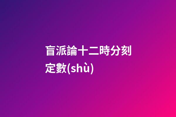 盲派論十二時分刻定數(shù)
