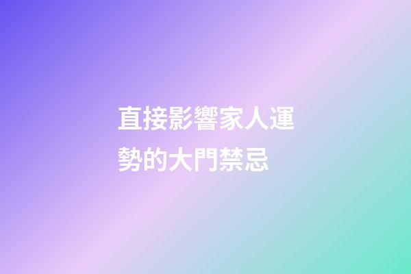 直接影響家人運勢的大門禁忌