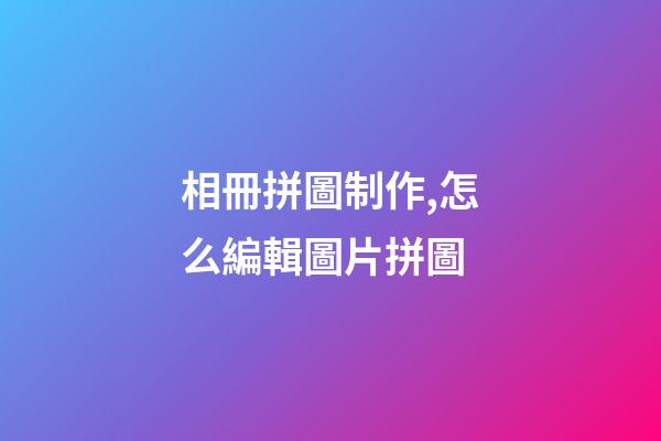 相冊拼圖制作,怎么編輯圖片拼圖-第1張-觀點-玄機派
