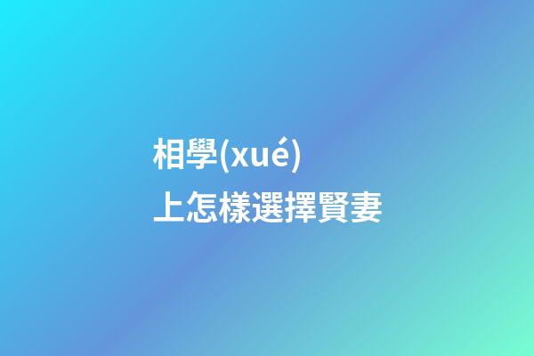 相學(xué)上怎樣選擇賢妻