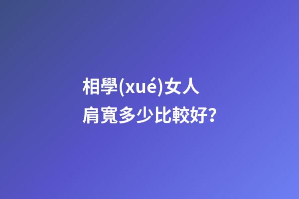 相學(xué)女人肩寬多少比較好？