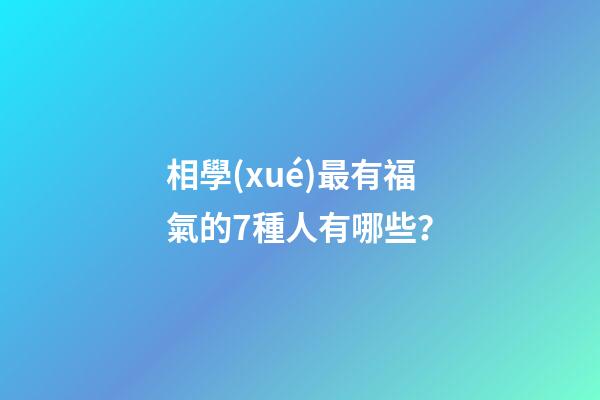 相學(xué)最有福氣的7種人有哪些？