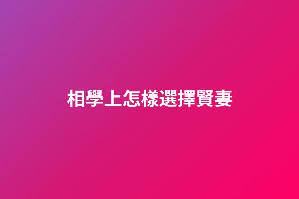 相學上怎樣選擇賢妻
