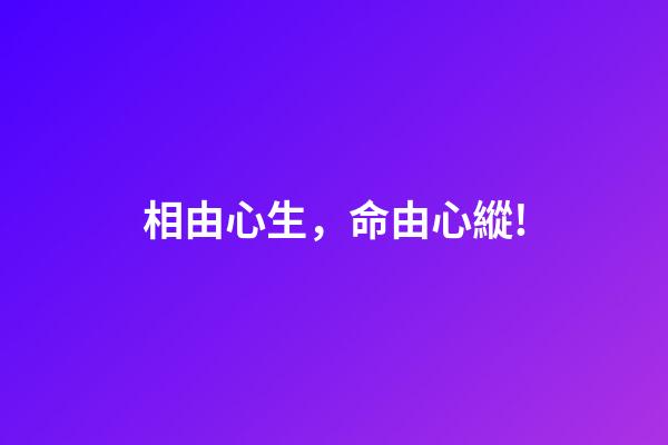 相由心生，命由心縱!